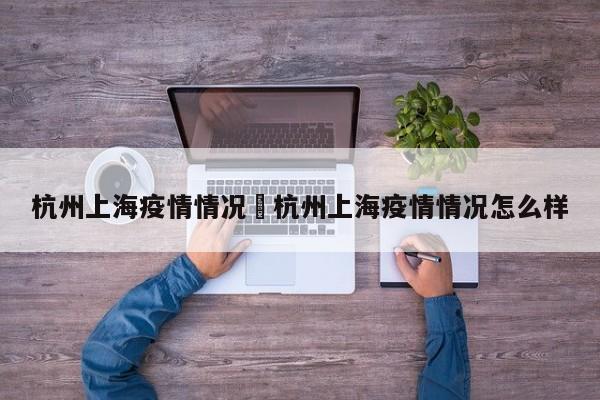 杭州上海疫情情况›杭州上海疫情情况怎么样