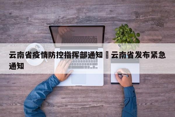 云南省疫情防控指挥部通知›云南省发布紧急通知