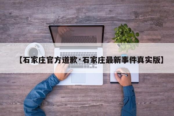 【石家庄官方道歉·石家庄最新事件真实版】