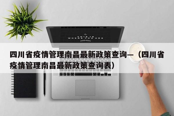 四川省疫情管理南昌最新政策查询—（四川省疫情管理南昌最新政策查询表）