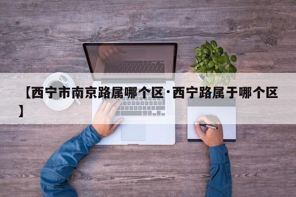 【西宁市南京路属哪个区·西宁路属于哪个区】