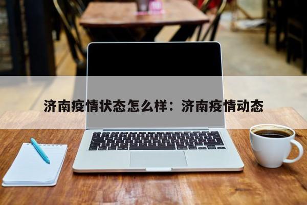 济南疫情状态怎么样：济南疫情动态