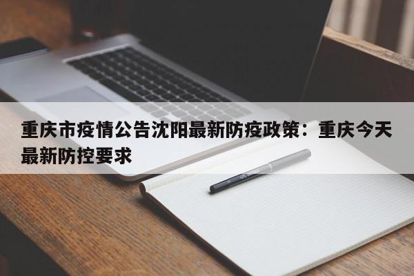 重庆市疫情公告沈阳最新防疫政策：重庆今天最新防控要求