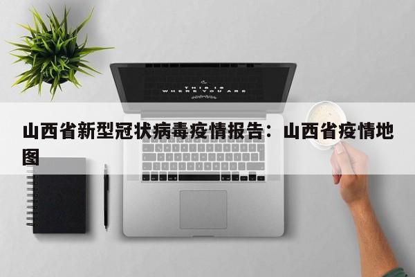 山西省新型冠状病毒疫情报告：山西省疫情地图