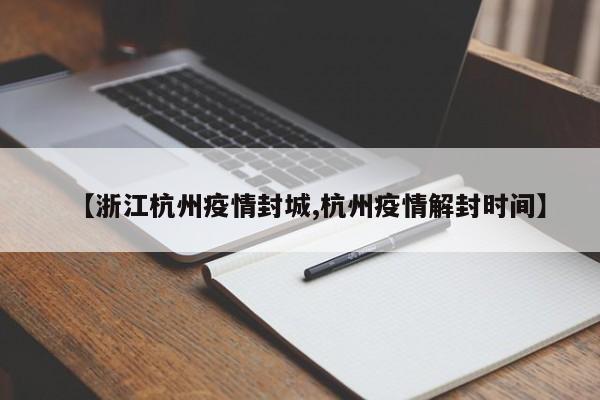 【浙江杭州疫情封城,杭州疫情解封时间】