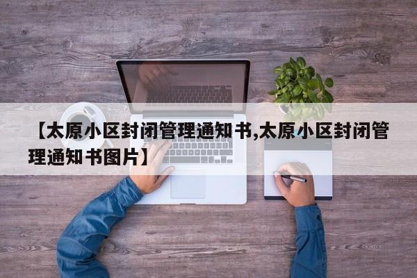 【太原小区封闭管理通知书,太原小区封闭管理通知书图片】
