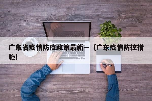 广东省疫情防疫政策最新—（广东疫情防控措施）