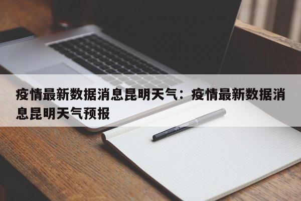 疫情最新数据消息昆明天气：疫情最新数据消息昆明天气预报