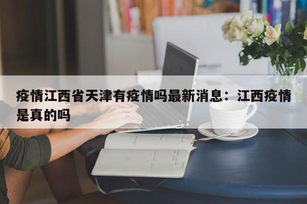 疫情江西省天津有疫情吗最新消息：江西疫情是真的吗