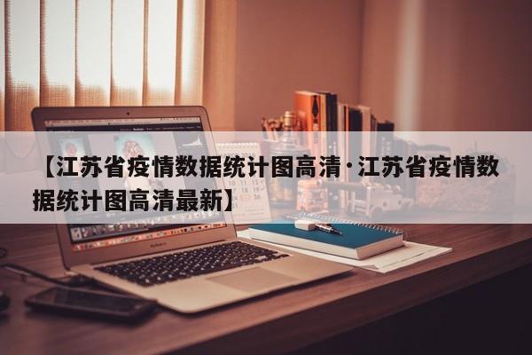 【江苏省疫情数据统计图高清·江苏省疫情数据统计图高清最新】