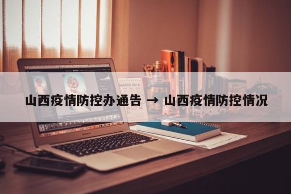山西疫情防控办通告 → 山西疫情防控情况