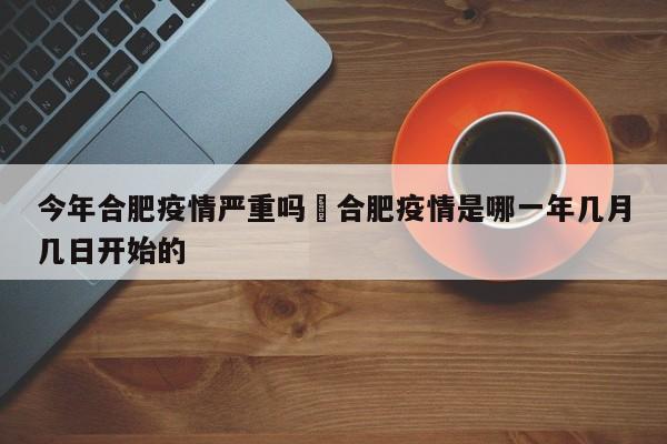 今年合肥疫情严重吗›合肥疫情是哪一年几月几日开始的