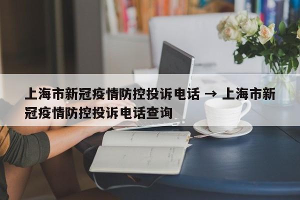 上海市新冠疫情防控投诉电话 → 上海市新冠疫情防控投诉电话查询