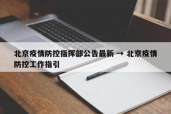北京疫情防控指挥部公告最新 → 北京疫情防控工作指引
