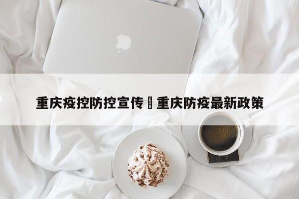 重庆疫控防控宣传›重庆防疫最新政策