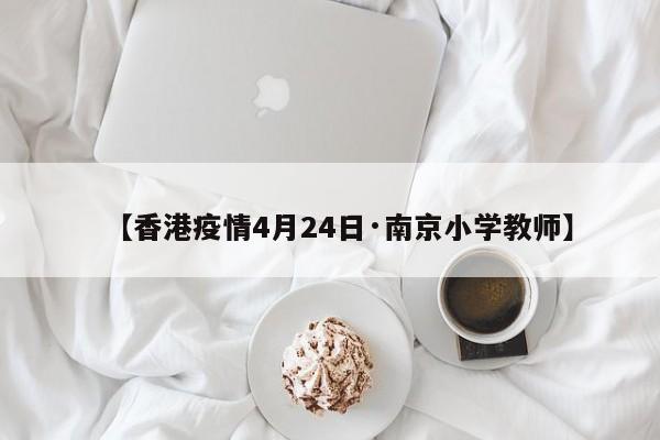 【香港疫情4月24日·南京小学教师】