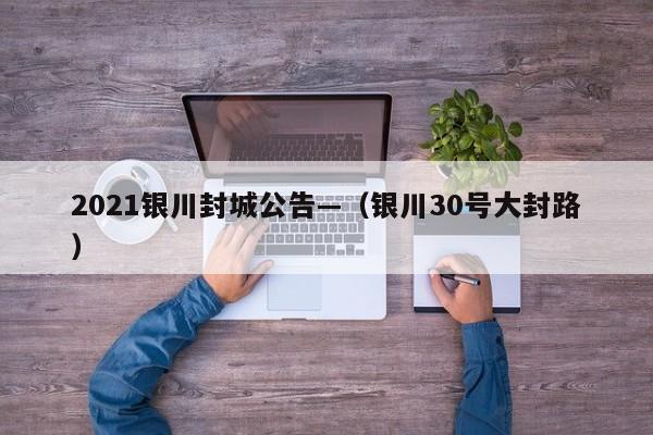 2021银川封城公告—（银川30号大封路）
