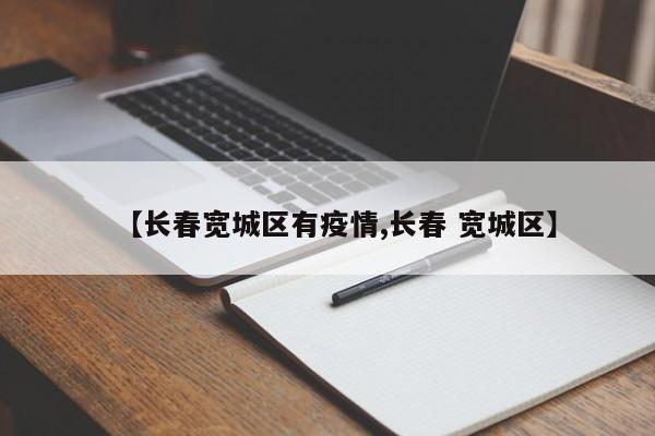 【长春宽城区有疫情,长春 宽城区】