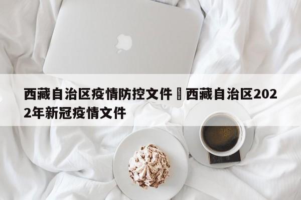 西藏自治区疫情防控文件›西藏自治区2022年新冠疫情文件