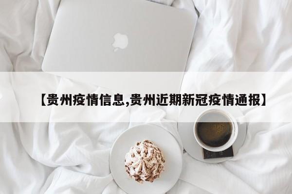 【贵州疫情信息,贵州近期新冠疫情通报】