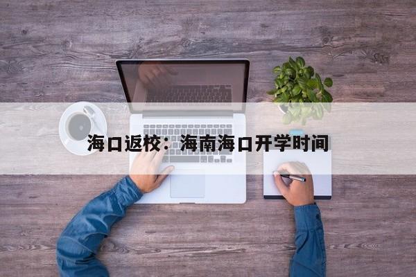 海口返校：海南海口开学时间