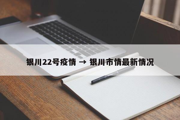 银川22号疫情 → 银川市情最新情况