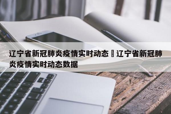 辽宁省新冠肺炎疫情实时动态›辽宁省新冠肺炎疫情实时动态数据