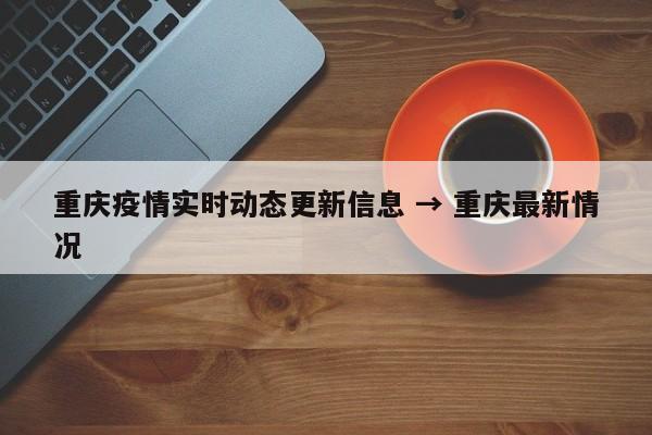 重庆疫情实时动态更新信息 → 重庆最新情况