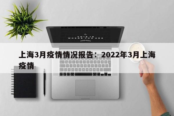 上海3月疫情情况报告：2022年3月上海疫情