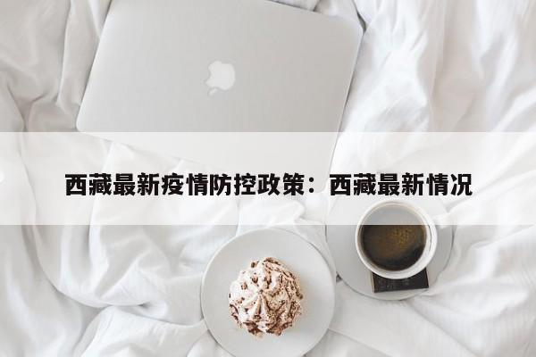 西藏最新疫情防控政策：西藏最新情况
