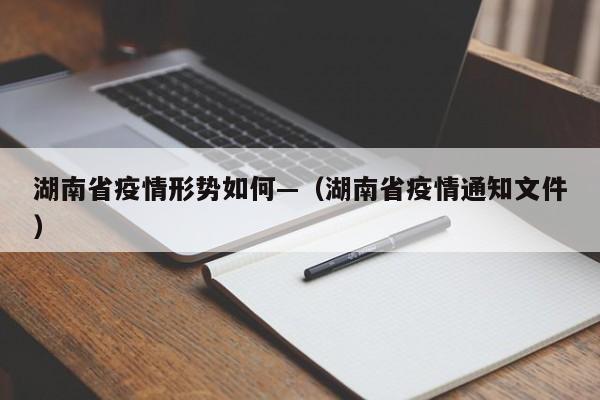 湖南省疫情形势如何—（湖南省疫情通知文件）
