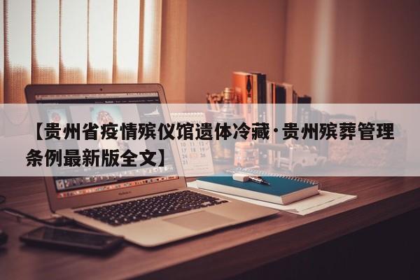 【贵州省疫情殡仪馆遗体冷藏·贵州殡葬管理条例最新版全文】