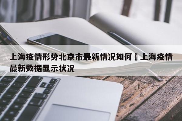 上海疫情形势北京市最新情况如何›上海疫情最新数据显示状况