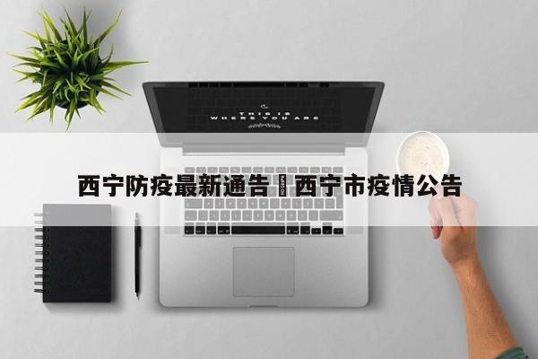西宁防疫最新通告›西宁市疫情公告