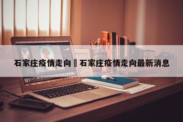 石家庄疫情走向›石家庄疫情走向最新消息