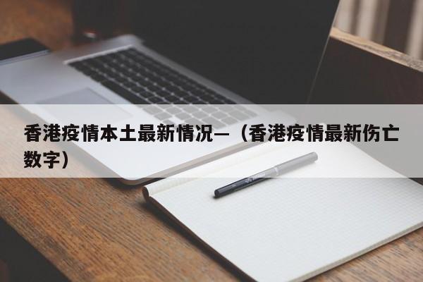 香港疫情本土最新情况—（香港疫情最新伤亡数字）