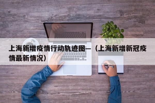 上海新增疫情行动轨迹图—（上海新增新冠疫情最新情况）
