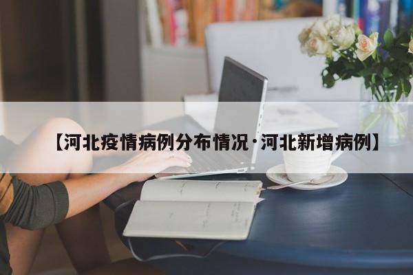 【河北疫情病例分布情况·河北新增病例】