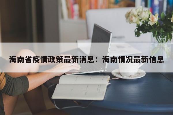 海南省疫情政策最新消息：海南情况最新信息