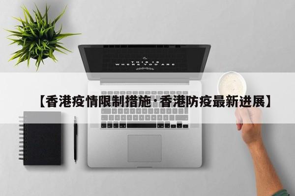 【香港疫情限制措施·香港防疫最新进展】
