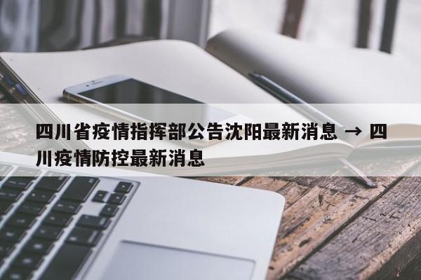 四川省疫情指挥部公告沈阳最新消息 → 四川疫情防控最新消息