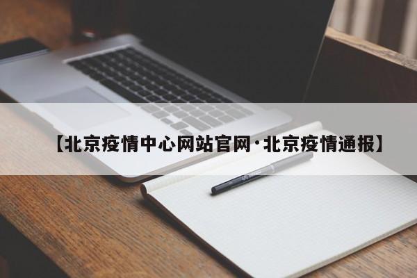 【北京疫情中心网站官网·北京疫情通报】