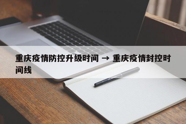 重庆疫情防控升级时间 → 重庆疫情封控时间线
