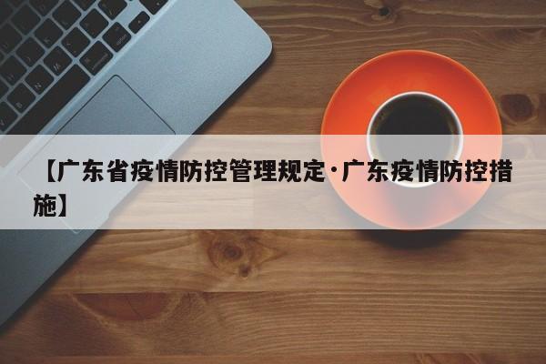 【广东省疫情防控管理规定·广东疫情防控措施】