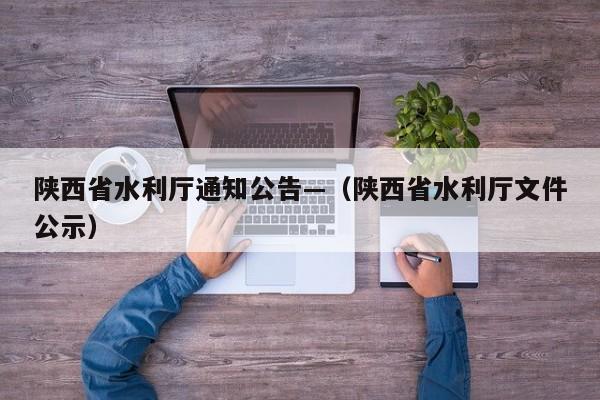 陕西省水利厅通知公告—（陕西省水利厅文件公示）