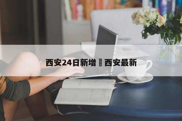 西安24日新增›西安最新