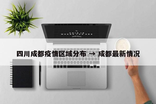 四川成都疫情区域分布 → 成都最新情况
