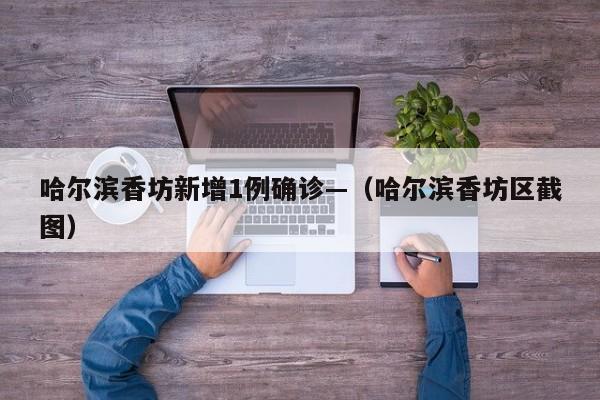 哈尔滨香坊新增1例确诊—（哈尔滨香坊区截图）