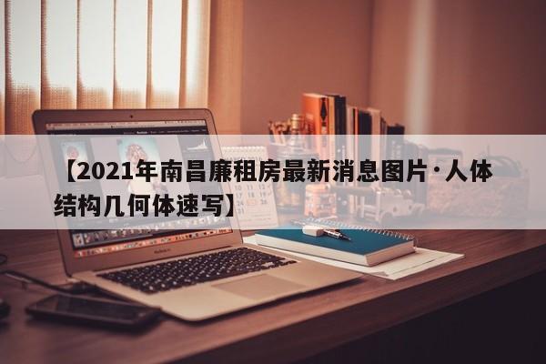 【2021年南昌廉租房最新消息图片·人体结构几何体速写】