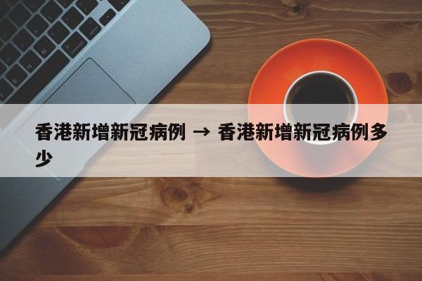 香港新增新冠病例 → 香港新增新冠病例多少